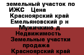 земельный участок по ИЖС › Цена ­ 150 000 - Красноярский край, Емельяновский р-н, Мужичкино д. Недвижимость » Земельные участки продажа   . Красноярский край